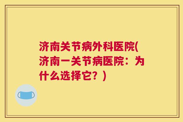 济南关节外科医院(济南一关节医院：为什么选择它？)