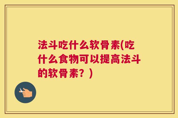 法斗吃什么软骨素(吃什么食物可以提高法斗的软骨素?)