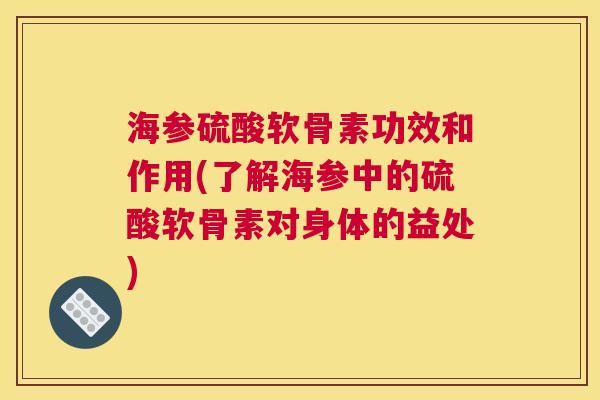 海参硫酸软骨素功效和作用(了解海参中的硫酸软骨素对身体的益处)