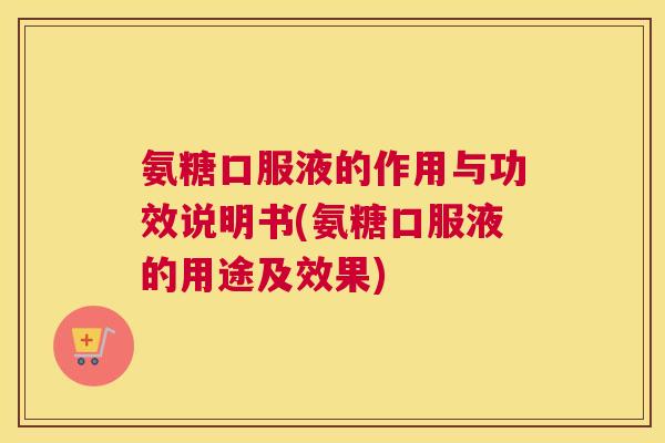 氨糖口服液的作用与功效说明书(氨糖口服液的用途及效果) 氨糖口服液的作用与功效说明书(氨糖口服液的用途及效果)