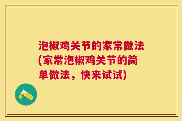 泡椒鸡关节的家常做法(家常泡椒鸡关节的简单做法,快来试试) 泡椒鸡关节的家常做法(家常泡椒鸡关节的简单做法,快来试试)