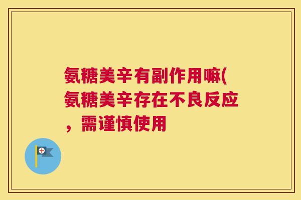 氨糖美辛有副作用嘛(氨糖美辛存在不良反应,需谨慎使用