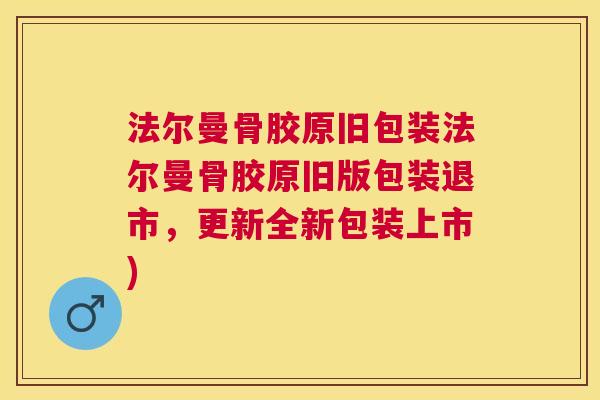 法尔曼骨胶原旧包装法尔曼骨胶原旧版包装退市,更新全新包装上市)