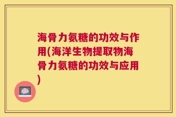 海骨力氨糖的功效与作用(海洋生物提取物海骨力氨糖的功效与应用) 海骨力氨糖的功效与作用(海洋生物提取物海骨力氨糖的功效与应用)