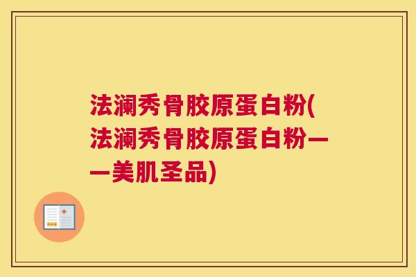 法澜秀骨胶原蛋白粉(法澜秀骨胶原蛋白粉——美肌圣品)