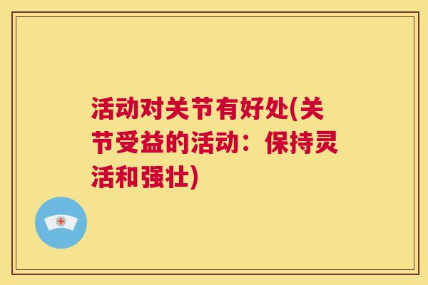 活动对关节有好处(关节受益的活动：保持灵活和强壮)