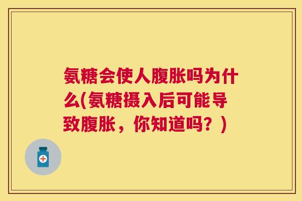 氨糖会使人腹胀吗为什么(氨糖摄入后可能导致腹胀,你知道吗?)