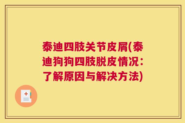 泰迪四肢关节皮屑(泰迪狗狗四肢脱皮情况:了解原因与解决方法) 泰迪四肢关节皮屑(泰迪狗狗四肢脱皮情况:了解原因与解决方法)