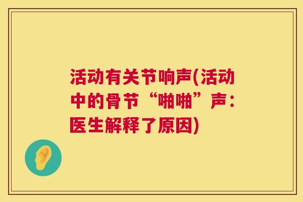 活动有关节响声(活动中的骨节“啪啪”声:医生解释了原因)