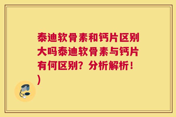 泰迪软骨素和钙片区别大吗泰迪软骨素与钙片有何区别?分析解析!) 泰迪软骨素和钙片区别大吗泰迪软骨素与钙片有何区别?分析解析!)