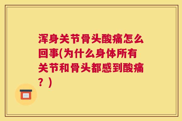 浑身关节骨头酸痛怎么回事(为什么身体所有关节和骨头都感到酸痛?)