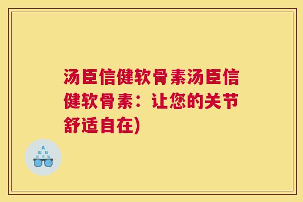 汤臣信健软骨素汤臣信健软骨素：让您的关节舒适自在)
