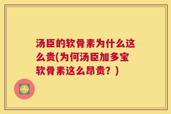 汤臣的软骨素为什么这么贵(为何汤臣加多宝软骨素这么昂贵？)