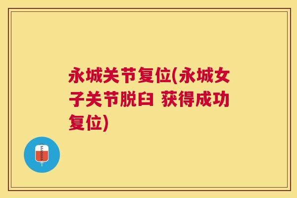永城关节复位(永城女子关节脱臼 获得成功复位) 永城关节复位(永城女子关节脱臼 获得成功复位)
