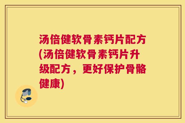 汤倍健软骨素钙片配方(汤倍健软骨素钙片升级配方,更好保护骨骼健康) 汤倍健软骨素钙片配方(汤倍健软骨素钙片升级配方,更好保护骨骼健康)