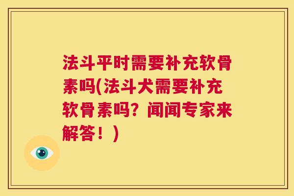 法斗平时需要补充软骨素吗(法斗犬需要补充软骨素吗?闻闻专家来解答!)