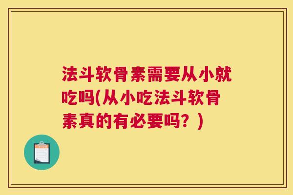 法斗软骨素需要从小就吃吗(从小吃法斗软骨素真的有必要吗？)