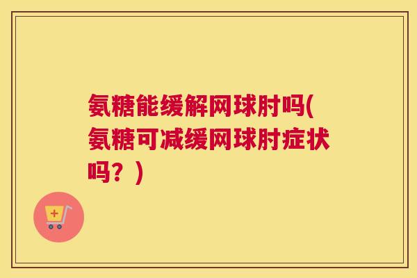 氨糖能缓解网球肘吗(氨糖可减缓网球肘症状吗?)