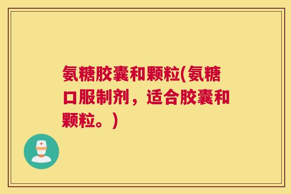 氨糖胶囊和颗粒(氨糖口服制剂,适合胶囊和颗粒。)