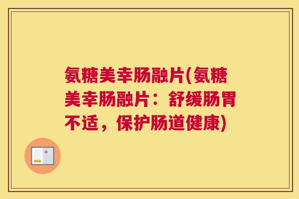 氨糖美幸肠融片(氨糖美幸肠融片：舒缓肠胃不适，保护肠道健康)