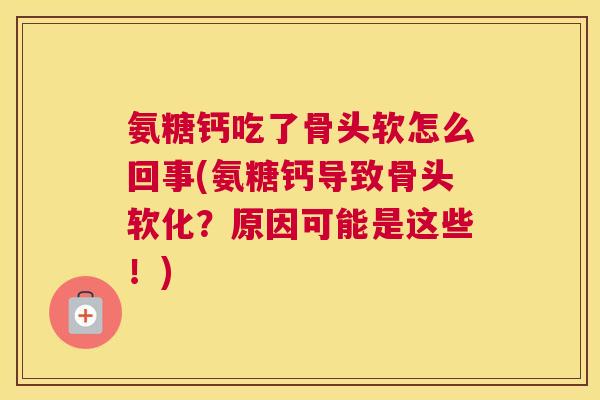 氨糖钙吃了骨头软怎么回事(氨糖钙导致骨头软化?原因可能是这些!)
