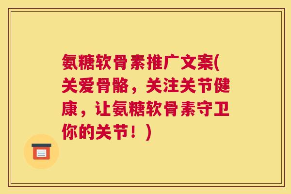 氨糖软骨素推广文案(关爱骨骼,关注关节健康,让氨糖软骨素守卫你的关节!)