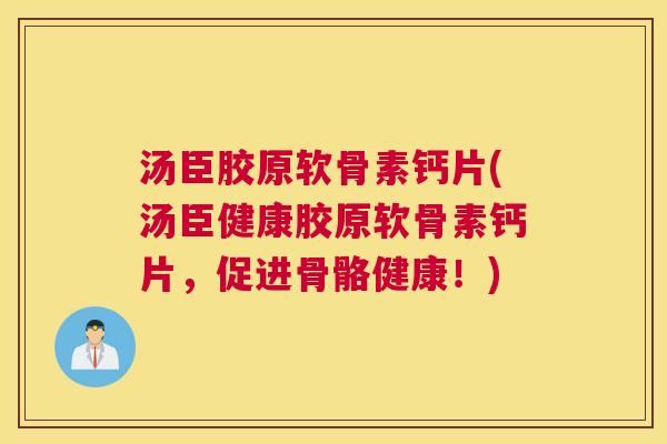 汤臣胶原软骨素钙片(汤臣健康胶原软骨素钙片,促进骨骼健康!)