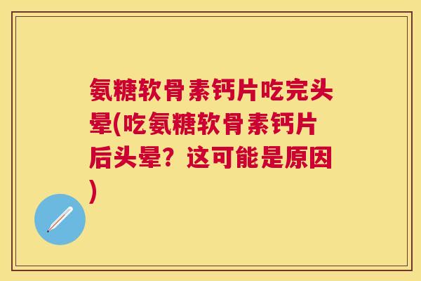 氨糖软骨素钙片吃完头晕(吃氨糖软骨素钙片后头晕?这可能是原因) 氨糖软骨素钙片吃完头晕(吃氨糖软骨素钙片后头晕?这可能是原因)