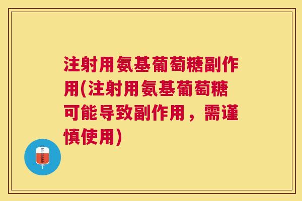 注射用氨基葡萄糖副作用(注射用氨基葡萄糖可能导致副作用，需谨慎使用)