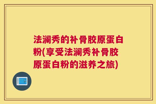 法澜秀的补骨胶原蛋白粉(享受法澜秀补骨胶原蛋白粉的滋养之旅)