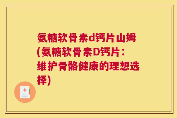 氨糖软骨素d钙片山姆(氨糖软骨素D钙片:维护骨骼健康的理想选择)