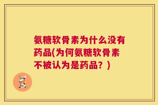 氨糖软骨素为什么没有药品(为何氨糖软骨素不被认为是药品？)
