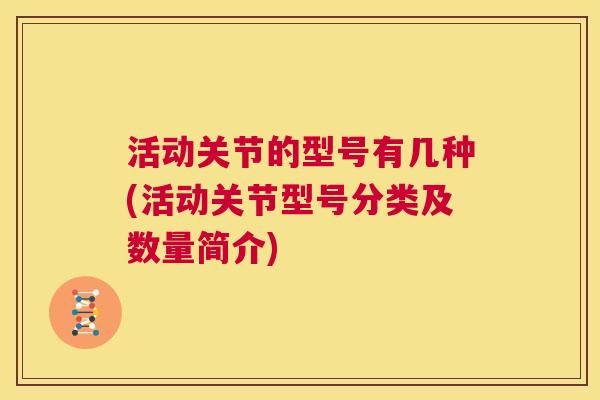 活动关节的型号有几种(活动关节型号分类及数量简介)