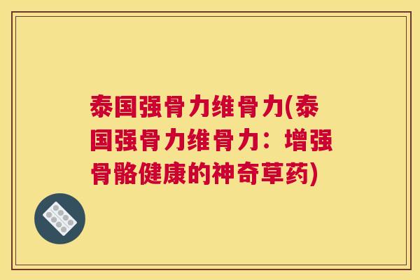 泰国强骨力维骨力(泰国强骨力维骨力:增强骨骼健康的神奇草药)