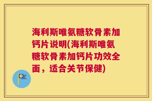 海利斯唯氨糖软骨素加钙片说明(海利斯唯氨糖软骨素加钙片功效全面,适合关节保健)