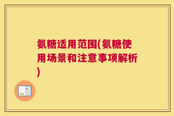 氨糖适用范围(氨糖使用场景和注意事项解析) 氨糖适用范围(氨糖使用场景和注意事项解析)