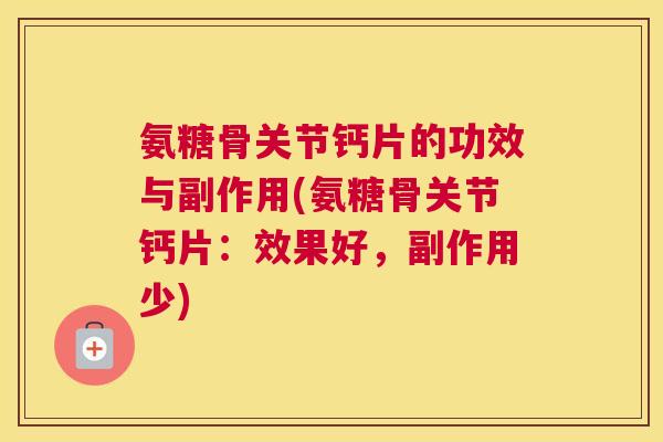 氨糖骨关节钙片的功效与副作用(氨糖骨关节钙片:效果好,副作用少)