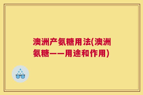 澳洲产氨糖用法(澳洲氨糖——用途和作用)