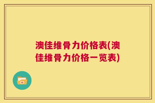 澳佳维骨力价格表(澳佳维骨力价格一览表) 澳佳维骨力价格表(澳佳维骨力价格一览表)