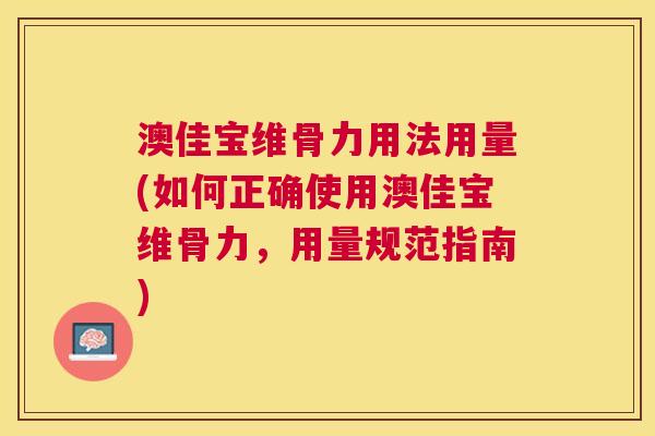 澳佳宝维骨力用法用量(如何正确使用澳佳宝维骨力,用量规范指南)