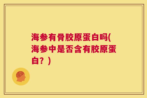 海参有骨胶原蛋白吗(海参中是否含有胶原蛋白?)