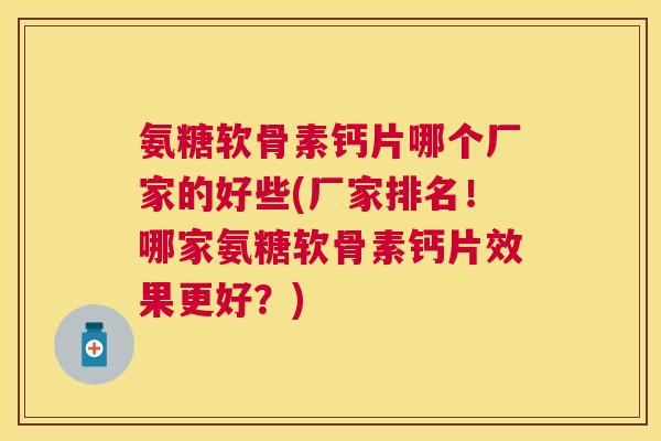 氨糖软骨素钙片哪个厂家的好些(厂家排名!哪家氨糖软骨素钙片效果更好?) 氨糖软骨素钙片哪个厂家的好些(厂家排名!哪家氨糖软骨素钙片效果更好?)