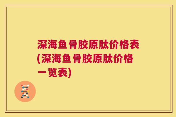 深海鱼骨胶原肽价格表(深海鱼骨胶原肽价格一览表)