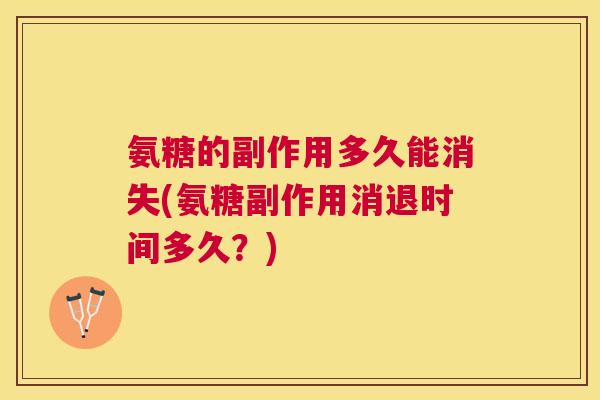 氨糖的副作用多久能消失(氨糖副作用消退时间多久？)