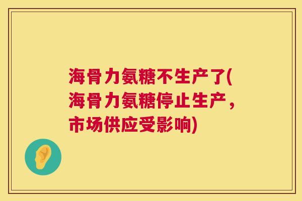 海骨力氨糖不生产了(海骨力氨糖停止生产，市场供应受影响)