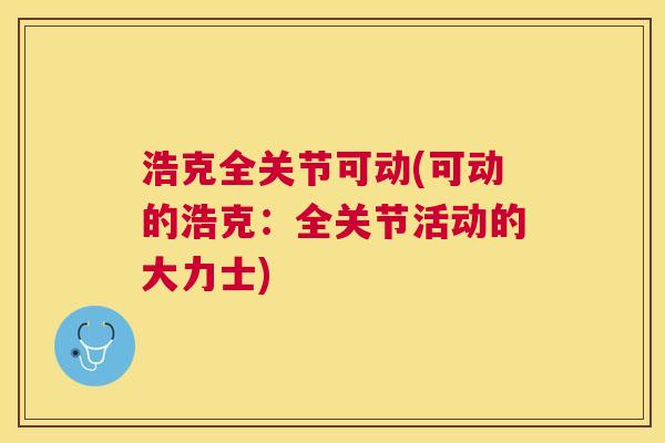 浩克全关节可动(可动的浩克:全关节活动的大力士)