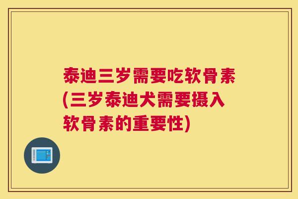 泰迪三岁需要吃软骨素(三岁泰迪犬需要摄入软骨素的重要性) 泰迪三岁需要吃软骨素(三岁泰迪犬需要摄入软骨素的重要性)