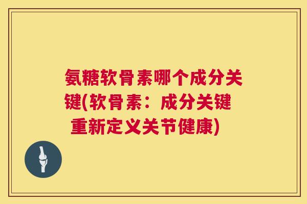 氨糖软骨素哪个成分关键(软骨素:成分关键 重新定义关节健康)