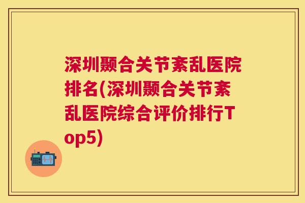 深圳颞合关节紊乱医院排名(深圳颞合关节紊乱医院综合评价排行Top5)