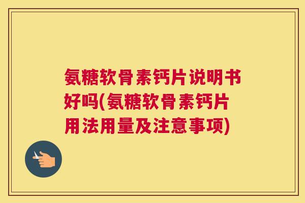 氨糖软骨素钙片说明书好吗(氨糖软骨素钙片用法用量及注意事项)